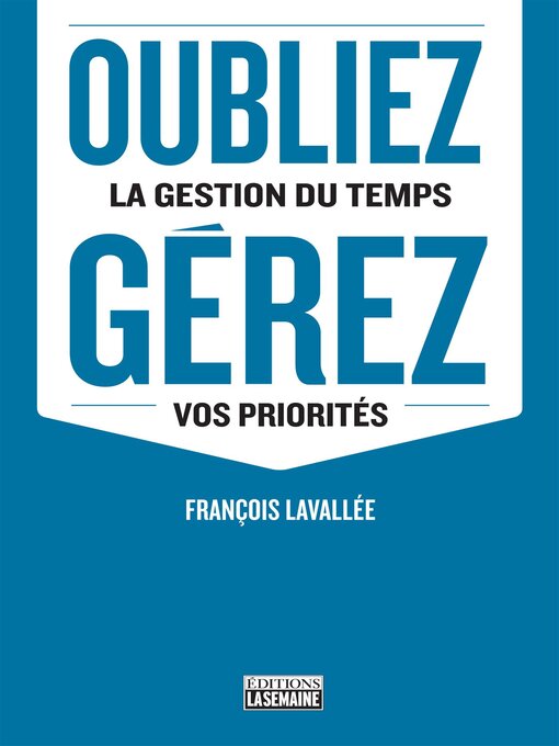 Title details for Oubliez la gestion du temps, gérez vos priorités by François Lavallée - Available